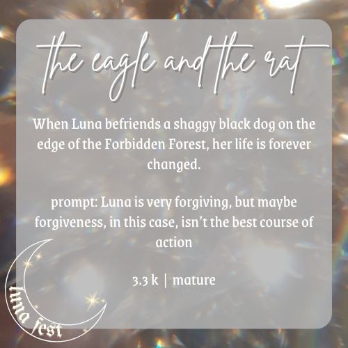 Fic submission reveal image:
Title: the eagle and the rat
Description: When Luna befriends a shaggy black dog on the edge of the Forbidden Forest, her life is forever changed.
Word count: 3.3 k
Rating: Mature