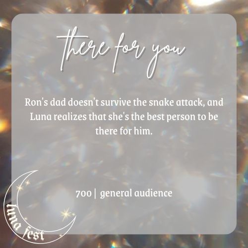 Fic submission reveal image
Title: There For You
Description: Ron's dad doesn't survive the snake attack, and Luna realizes that she's the best person to be there for him.
Word count: 768
Rating: General Audience