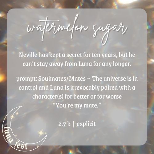 Fic submission reveal image:
Title: Watermelon Sugar
Description: Neville has kept a secret for ten years, but he can’t stay away from Luna for any longer.
Word count: 2.7 k
Rating: Explicit