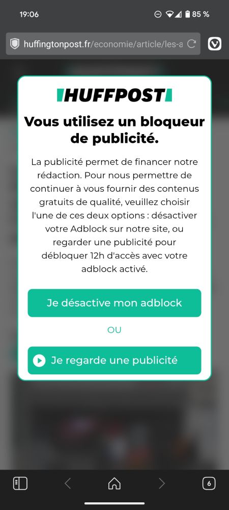 Capture d'écran du site www.huffingtonpost.fr.
Une popup bloque l'accès au site et dit : 
"Vous utilisez un bloqueur de publicité.
La publicité permet de financer notre rédaction. Pour nous permettre de continuer à vous fournir des contenus gratuits de qualité, veuillez choisir l'une de ces deux options : désactiver votre Adblock sur notre site, ou regarder une publicité pour débloquer 12h d'accès avec votre adblock activé."
