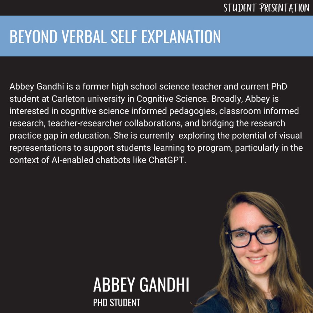 Abbey Gandhi is a former high school science teacher and current PhD student at Carleton university in Cognitive Science. Broadly, Abbey is interested in cognitive science informed pedagogies, classroom informed research, teacher-researcher collaborations, and bridging the research practice gap in education. She is currently  exploring the potential of visual representations to support students learning to program, particularly in the context of AI-enabled chatbots like ChatGPT.