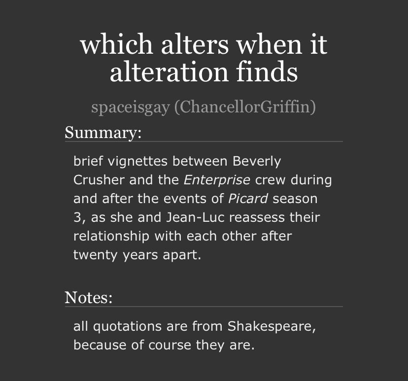 which alters when it alteration finds 
spaceisgay (ChancellorGriffin)
Summary:
brief vignettes between Beverly
Crusher and the Enterprise crew during and after the events of Picard season 3, as she and Jean-Luc reassess their relationship with each other after twenty years apart.
Notes:
all quotations are from Shakespeare, because of course they are.