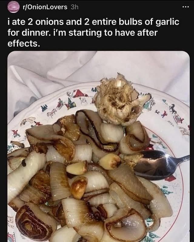 Post from reddit r/OnionLovers. I ate 2 onions and 2 entire bulbs of garlic for dinner. i'm starting to have after effects. Accompanying image of a plate of fried onions, garlic cloves and an empty garlic bulb