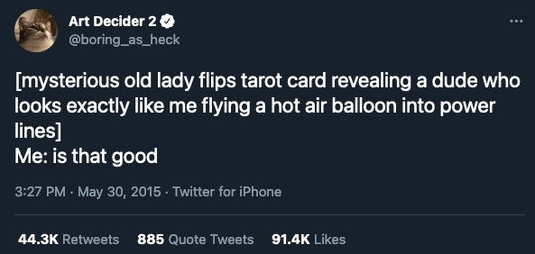 Screenshot of an old tweet by @boring_as_heck that reads: [mysterious old lady flips tarot card revealing a dude that looks exactly like me flying a hot air balloon into power lines] Me: is that good