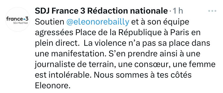 Tweet / SDJ France 3 Rédaction nationale • 1 h
Soutien @eleonorebailly et à son équipe agressées Place de la République à Paris en plein direct. La violence n'a pas sa place dans

une manifestation. S'en prendre ainsi à une journaliste de terrain, une consœur, une femme est intolérable. Nous sommes à tes côtés Eleonore.