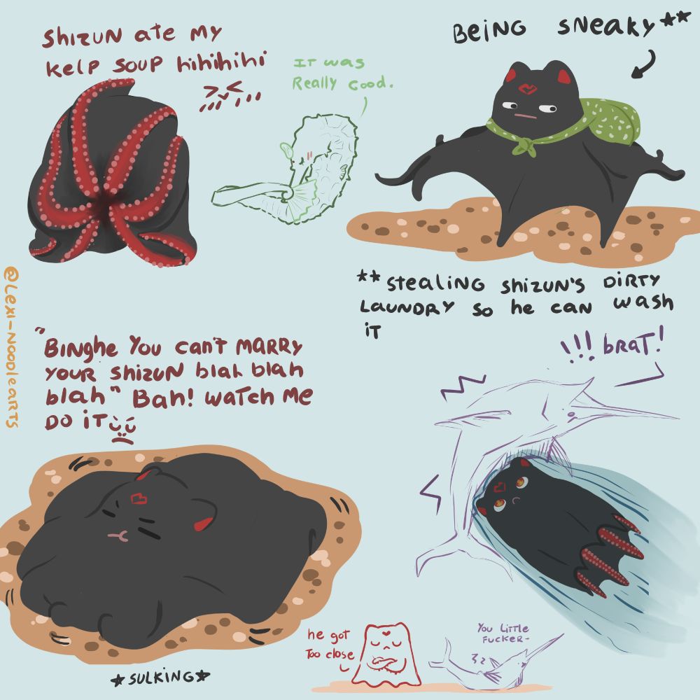 Digital drawing of luo binghe as a little black flapjack octopus.
There are 4 scenes:

1- octobing is "inside out", with his tentables covering his face like one of those reversible octopus plushies. He blushingly says "shizun ate my kelp soup hihihihi" and to the side of him there's a drawing of shen qingqiu as a seahorse, holding a fan in front of his face and bashfully going "it was really good."

2- octobing's got his tentacles all apread out, tops barely touching the seafloor as he sneaks away with a bag full of shizun's dirty laundry so he can wash it.

3- octobing pancakes on the seafloor, twitching and sulking as he remembers someone telling him "binghe you can't marry your shizun blah blah blah". He then goes: bah! watch me do it (determined emoji)

4- octobing using his body as a torpedo to hit swordfish liu qingge right in the middle of his spine. little octobing's got fire in his eyes while lqg yells BRAT!!! To the bottom, a little doodle of octobing with his arms crossed going "he got too close" while swordfish lqg is in the back saying "you little fucker"