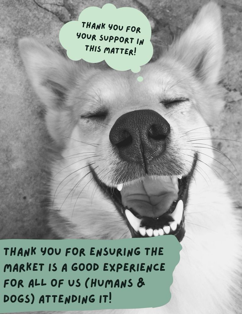 A black & white photo of a dog laying on its back appearing to be happy. A thought bubble says, “Thank you for your support in this matter!” Below additional text says, “Thank you for ensuring the market IS a Good experience for all of us (Humans & Dogs) attending it!”