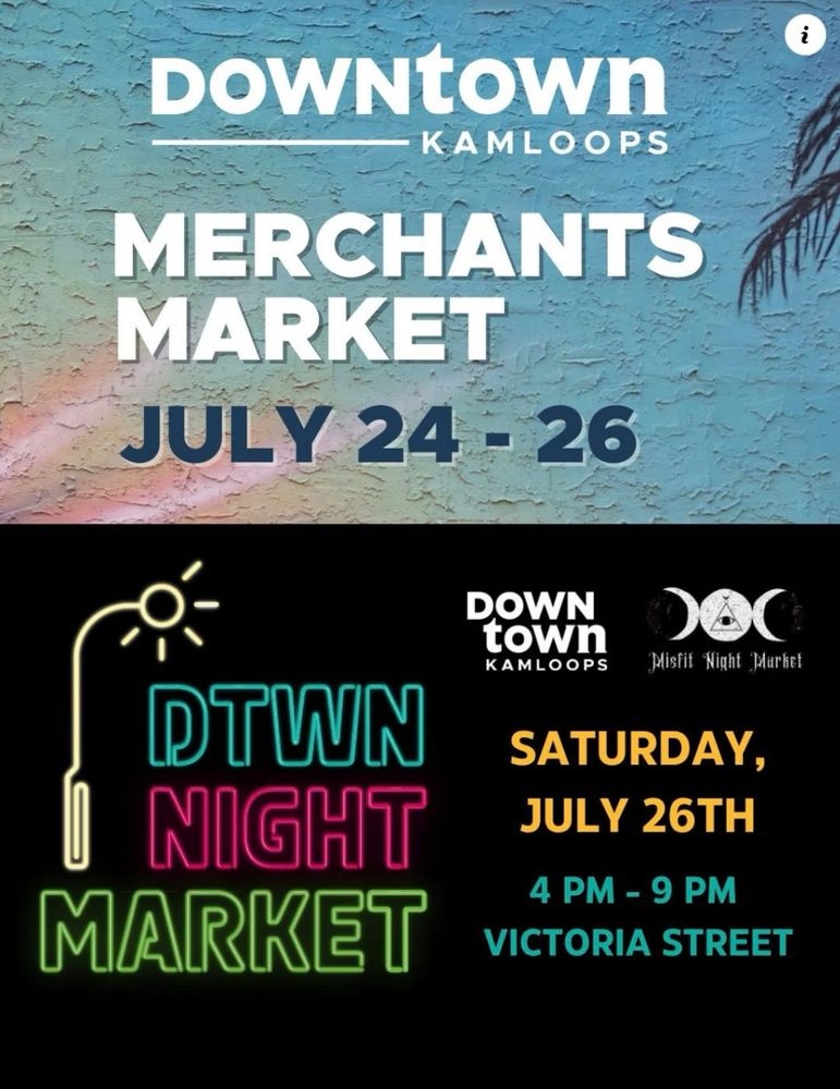Two images vertically stacked on above the other.  The top one says, “Downtown Kamloops, Merchants Market, July 24 - 26.”  The bottom one states, “Downtown Night Market, Saturday July 26, 4 - 9 PM, Victoria Street. Logos for Downtown Kamloops and Misfit Night Market appear in the upper right corner of the bottom image.  