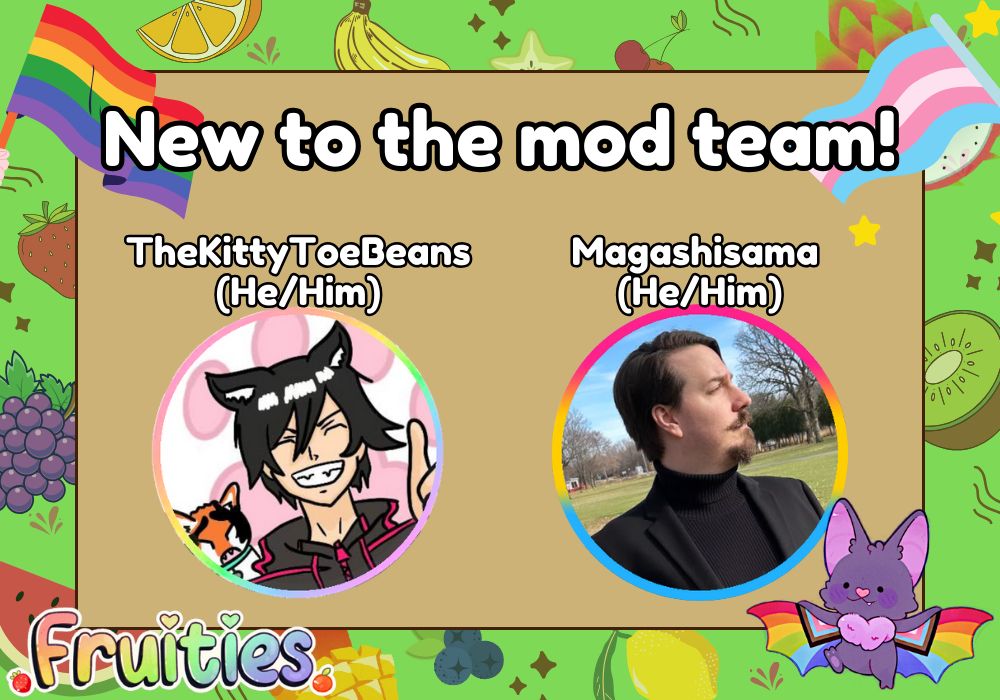 image reads "New to the mod team!" TheKittyToeBeans(He/Him) Magashisama (He/Him) ~ Fruities