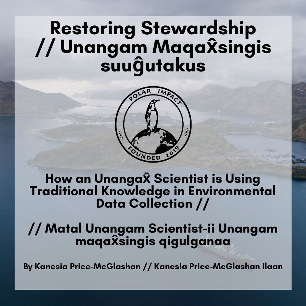 A white opaque square mostly covers a backdrop of Unalaska, shown with a ship in the foreground at sea. The Polar Impact logo with a penguin atop the earth is shown in between the first two blocks of text. The text overlaid reads:

Restoring Stewardship
// Unangam Maqax̂singis suuĝutakus

How an Unangax̂ Scientist is Using Traditional Knowledge in Environmental Data Collection //

// Matal Unangam Scientist-ii Unangam maqax̂singis qigulganaa

By Kanesia Price-McGlashan // Kanesia Price-McGlashan ilaan