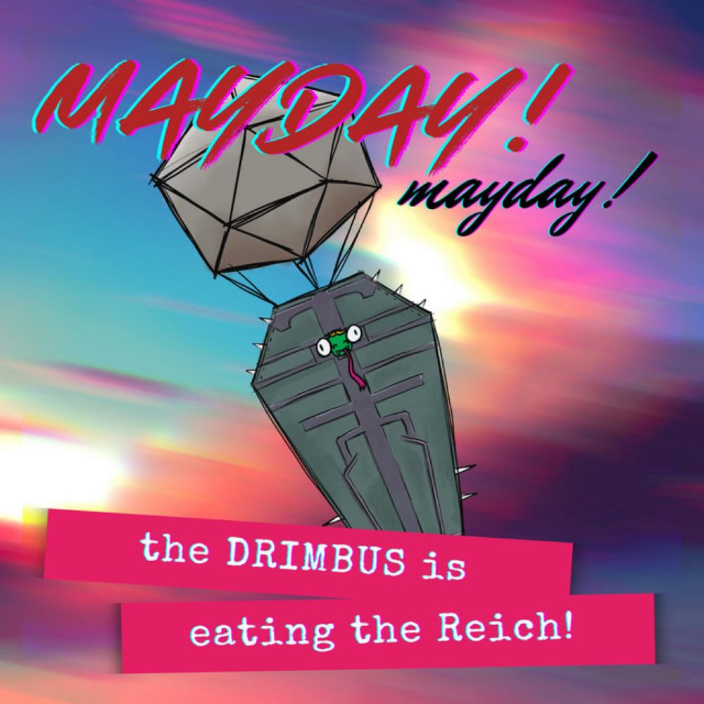 Mayday! Mayday! The Drimbus is Eating the Reich!