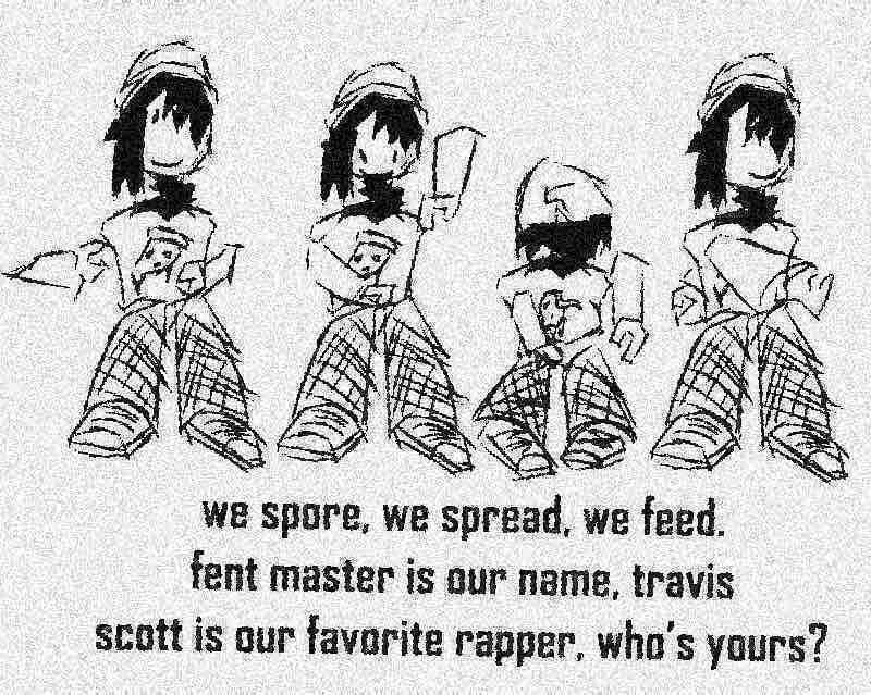 “we spore, we spread, we feed.
fent master is our name, travis scott is our favorite rapper, who’s yours?”