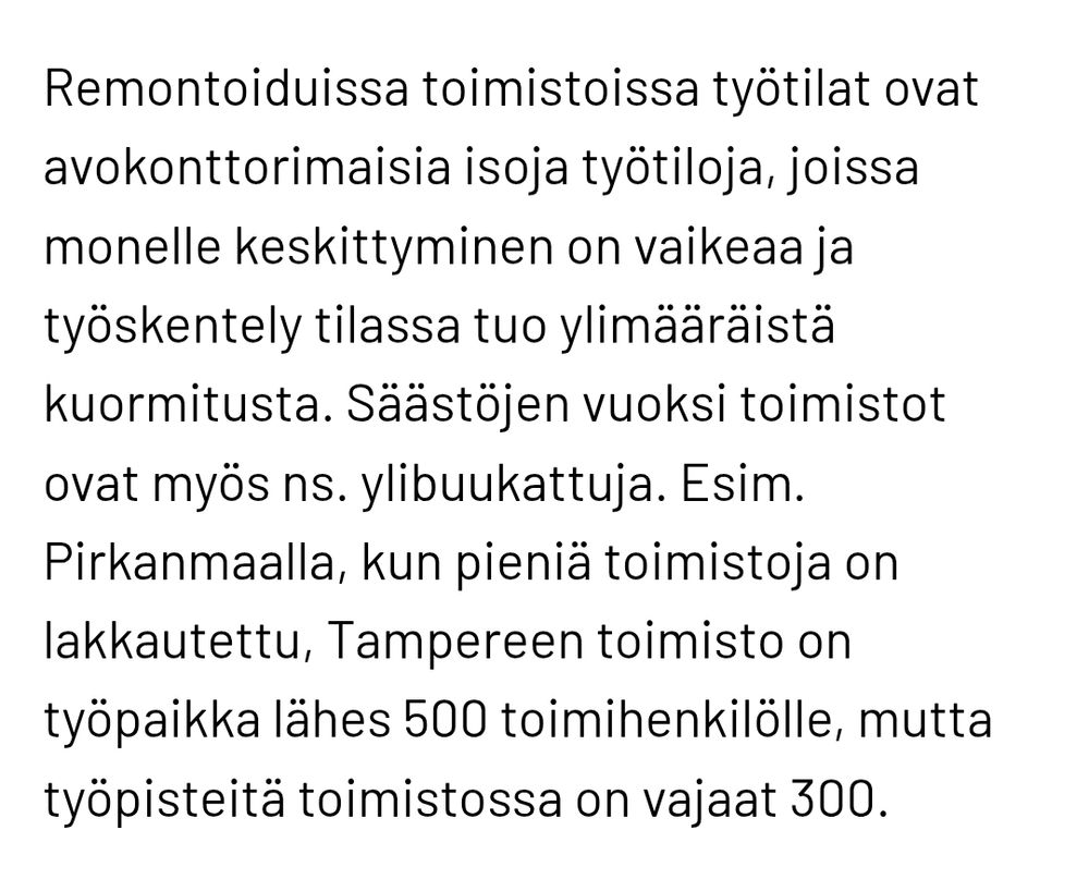 Remontoiduissa toimistoissa työtilat ovat avokonttorimaisia isoja työtiloja, joissa monelle keskittyminen on vaikeaa ja työskentely tilassa tuo ylimääräistä kuormitusta. Säästöjen vuoksi toimistot ovat myös ns. ylibuukattuja. Esim. Pirkanmaalla, kun pieniä toimistoja on lakkautettu, Tampereen toimisto on työpaikka lähes 500 toimihenkilölle, mutta työpisteitä toimistossa on vajaat 300.
