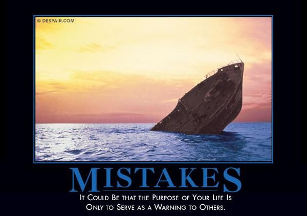 "Motivational poster" image of sinking ship, bow protruding from water. 
Caption: "MISTAKES: It Could Be that the Purpose of Your Life Is Only to Serve as a Warning to Others."