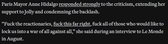 Paris Mayor Anne Hidalgo responded strongly to the criticism, extending her support to Jolly and condemning the backlash.

“Fuck the reactionaries, fuck this far right, fuck all of those who would like to lock us into a war of all against all,” she said during an interview to Le Monde in August.