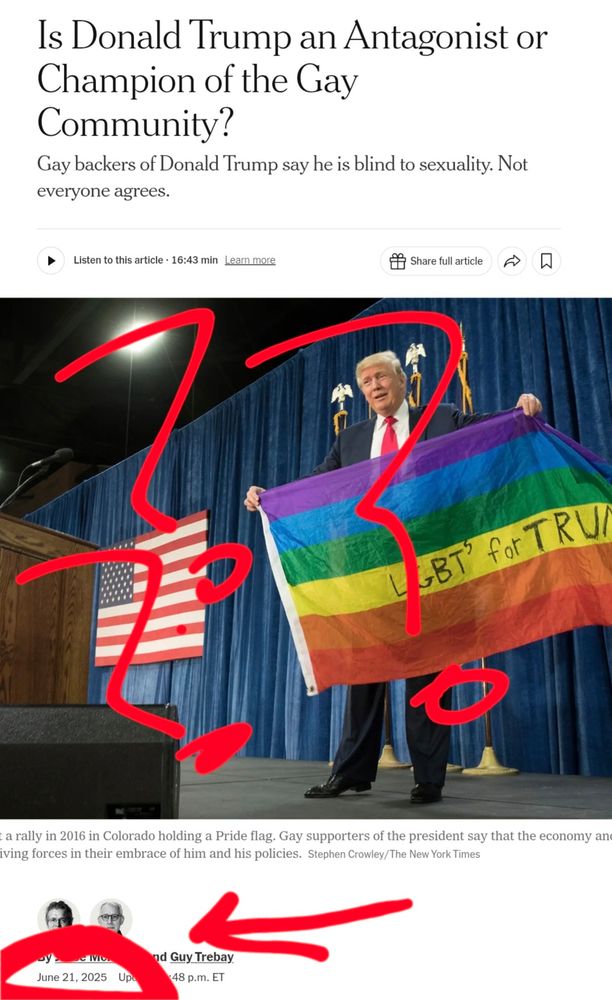 Is Donald Trump an Antagonist or Champion of the Gay Community? Gay backers of Donald Trump say he is blind to sexuality. Not everyone agrees 
Listen to this article . 16:43 min Learn more 
Share full article 
【 
LBT' foTRU 
S 
a rally in 2016 in Colorado holding a Pride flag. Gay supporters of the president say that the economy an ving forces in their embrace of him and his policies. Stephen Crowley/The New York Times 
nd Guy Trebay 48 p.m. ET 
June 21, 2025 p 
