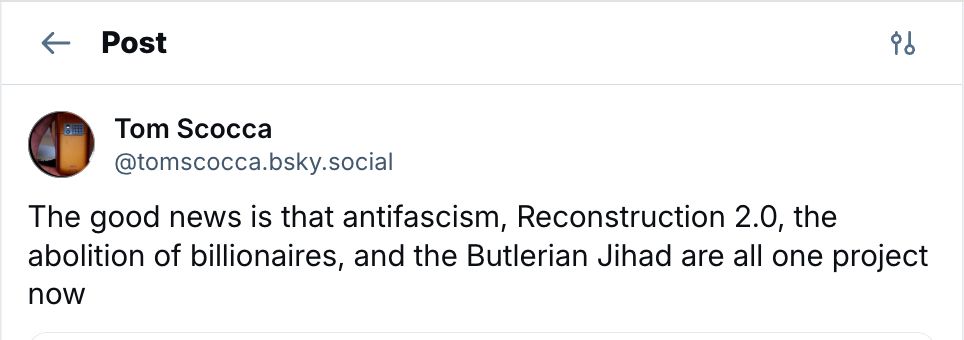 The good news is that antifascism, Reconstruction 2.0, the abolition of billionaires, and the Butlerian Jihad are all one project now