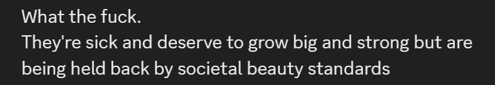 What the fuck.
They're sick and deserve to grow big and strong but are
being held back by societal beauty standards
