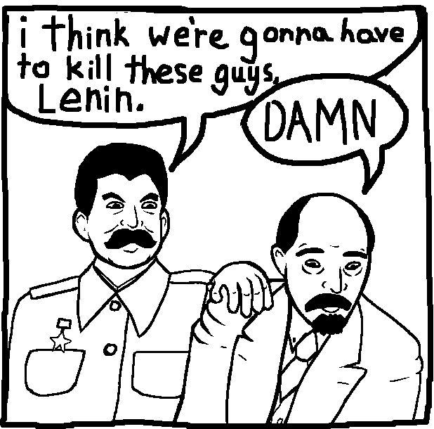 Variation of the "I think we're gonna have to kill this guy, Steven" meme where Stalin is on the left holding Lenin's shoulder and saying, "i think we're gonna have to kill these guys, Lenin." and Lenin is saying, "Damn" and looking sad about it