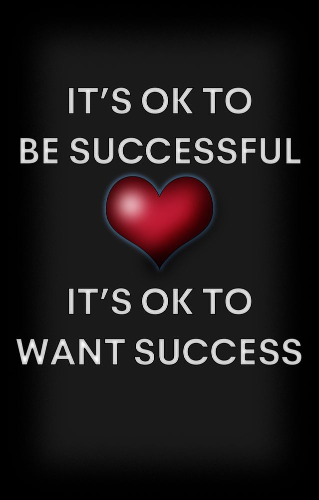 It's OK to be successful. It's OK to want success.