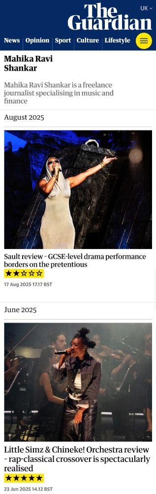 Journalist Mahika Ravi Shankar's two most recently published Guardian articles. The first is titled "Sault review - GCSE-level drama performance borders on the pretentious" and awards the show two out of five stars. The second is titled "Little Simz & Chineke! Orchestra review - rap-classical crossover is spectacularly realised" and awards the show five stars