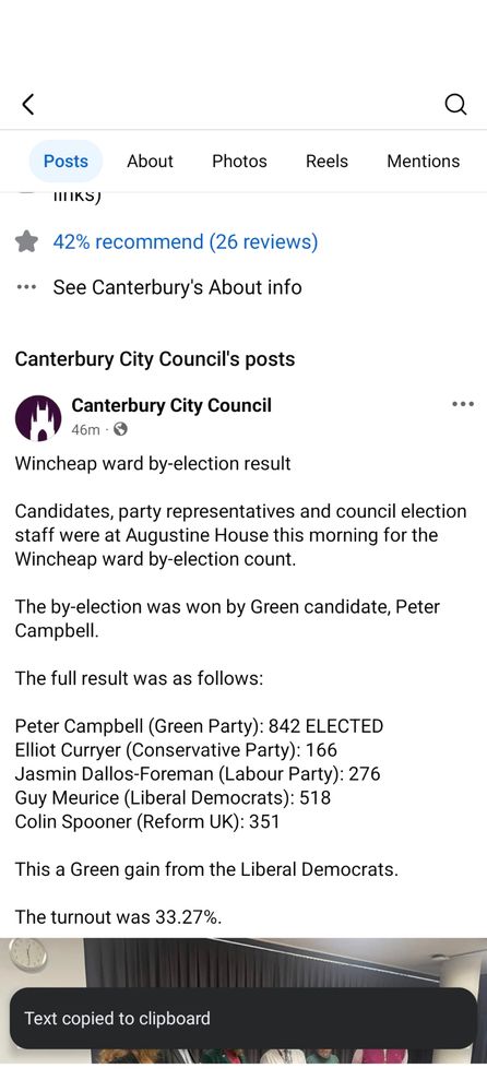 Wincheap ward by-election result

Candidates, party representatives and council election staff were at Augustine House this morning for the Wincheap ward by-election count.

The by-election was won by Green candidate, Peter Campbell.

The full result was as follows:

Peter Campbell (Green Party): 842 ELECTED

Elliot Curryer (Conservative Party): 166

Jasmin Dallos-Foreman (Labour Party): 276

Guy Meurice (Liberal Democrats): 518

Colin Spooner (Reform UK): 351

This a Green gain from the Liberal Democrats.

The turnout was 33.27%.