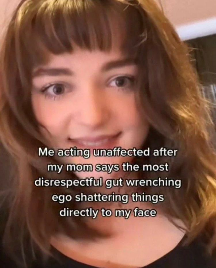 someone fake smiling with text "me acting unaffected after my mom says the most disrespectful gut wrenching ego shattering things directly to my face"