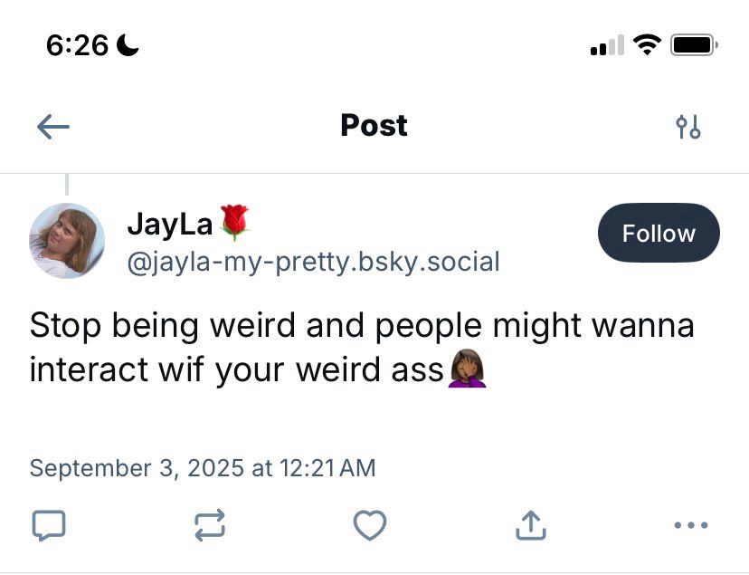 @jayla-my-pretty.bsky.social says as a reply to me "stop being weird and people might wanna interact wif your weird ass 🤦🏾‍♀️"