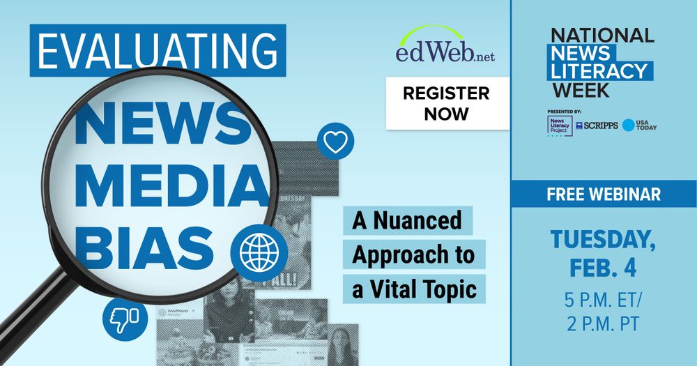 Text-heavy graphic with a magnifying glass spotlighting the words NEWS MEDIA BIAS under the word EVALUATING. 

Other text:
edWeb.net
REGISTER NOW

A Nuanced Approach ot a Vital Topic

NATIONAL NEWS LITERACY WEEK
Presented by
News Literacy Project, E.W. Scripps Company, USA Today

FREE WEBINAR

TUESDAY, FEB. 4
5 P.M. ET/2 P.M. PT