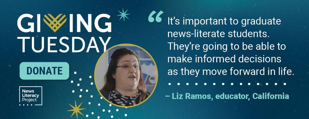 Quote card with a cutout photo of educator Liz Ramos next to logos of GIVING TUESDAY and the News Literacy Project and a DONATE button. 

Quote: "It's important to graduate news-literate students. They're going to be able to make informed decisions as they move forward in life." 