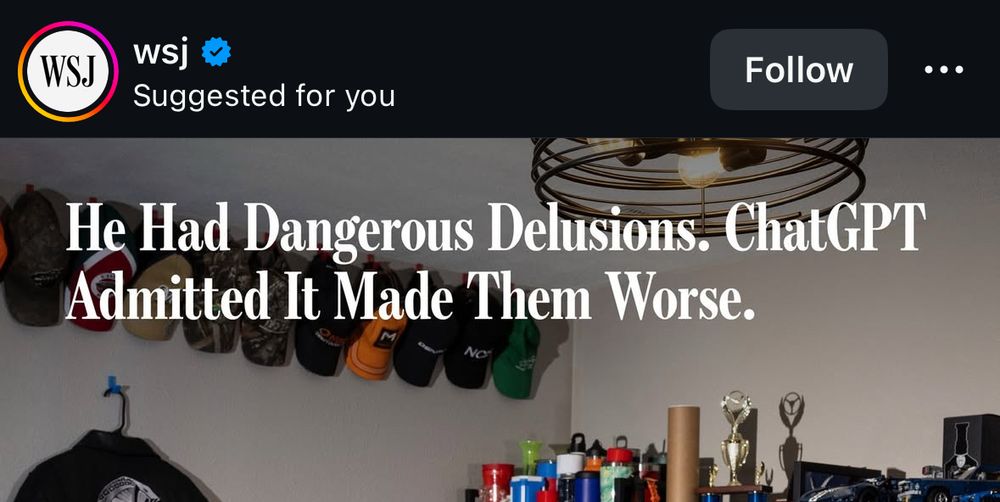 WSJ
...
He Had Dangerous Delusions. ChatGPT
Admitted It Made Them Worse.