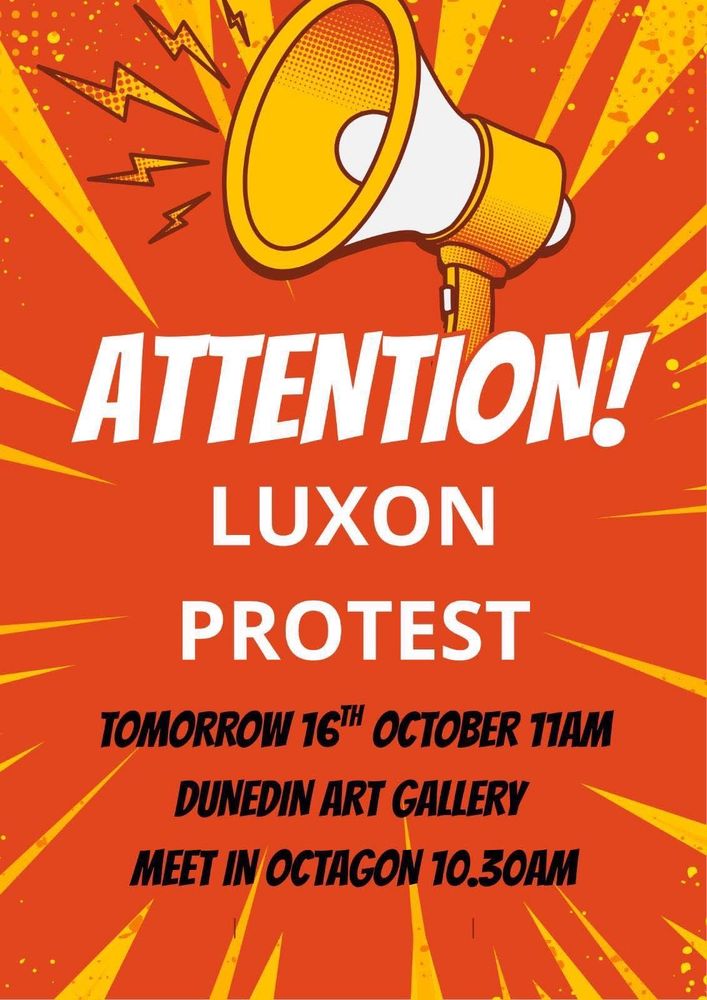 Bright orange and yellow poster reads ATTENTION! Luxon Protest 16 October 11am Dunedin Art Gallery, meet in Octagon at 10:30