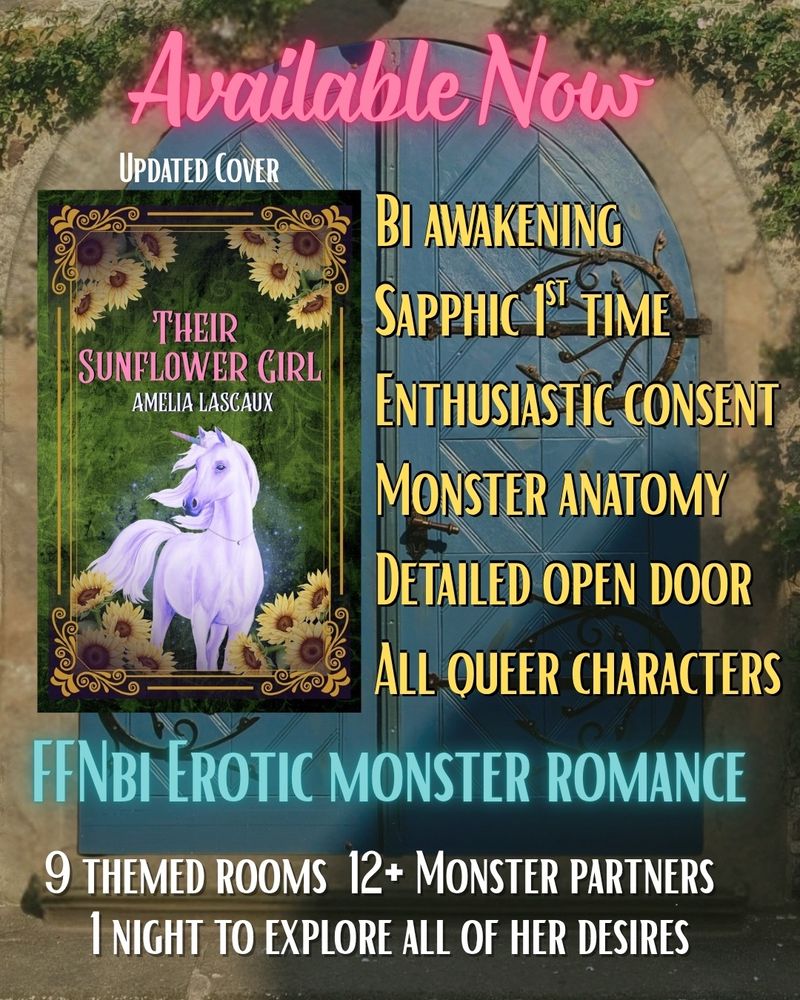 Stone background with blue door. Text in pink at top reads: Available Now. Text to the right in yellow reads: bi awakening, sapphic first time, enthusiastic consent, monster anatomy, detailed open door, all queer characters in yellow.  Photo of book cover has a green background, sunflowers and a unicorn with the title Their Sunflower Girl by Amelia Lascaux. At the bottom text in blue reads: FFNbi erøtic monster romance. White text below that reads 9 themed rooms, 12+ Monster partners 1 night to explore her desires.