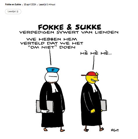 Fokke en Sukke, in toga met bef, ieder een dossiermap in de hand, verdedigen Sywert van Lienden.
We hebben hem verteld dat we het om niet doen, zegt Fokke.
Hè, hè hè, gniffelt Sukke,