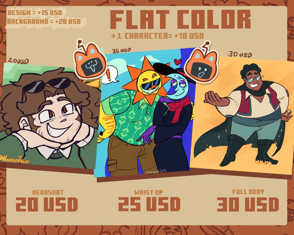 Flat color 
design= +15 USD 
Background= +20 USD 
+1 character= +10 USD 
Headshot: 20 USD (example price = 20 USD) 
Waist up: 25 USD (example price = 35 USD) 
Full body 30 USD (example price = 30 USD)