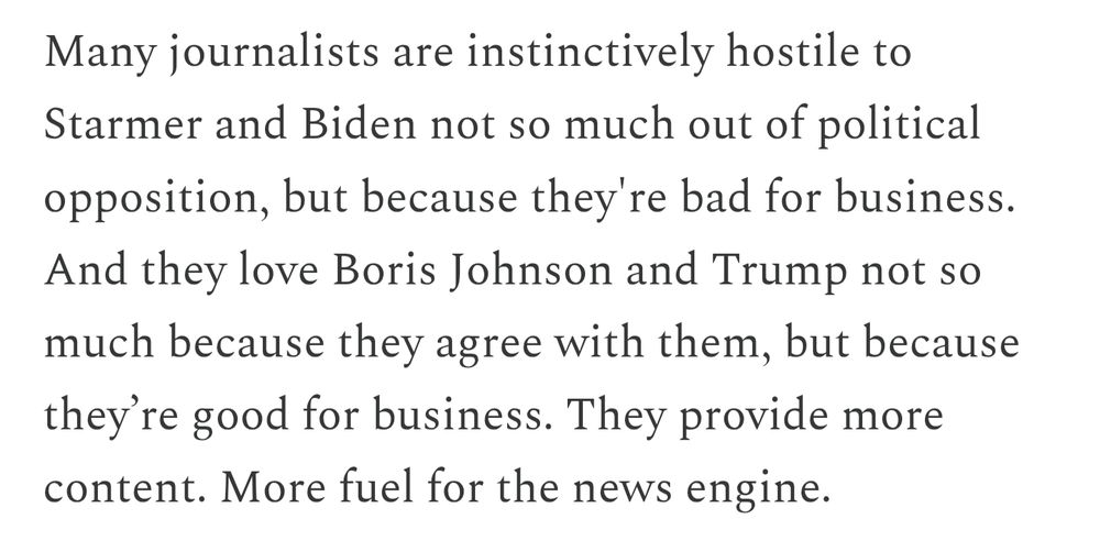 A clip from the article. It reads: "Many journalists are instinctively hostile to Starmer and Biden not so much out of political opposition, but because they're bad for business. And they love Boris Johnson and Trump not so much because they agree with them, but because they’re good for business. They provide more content. More fuel for the news engine."