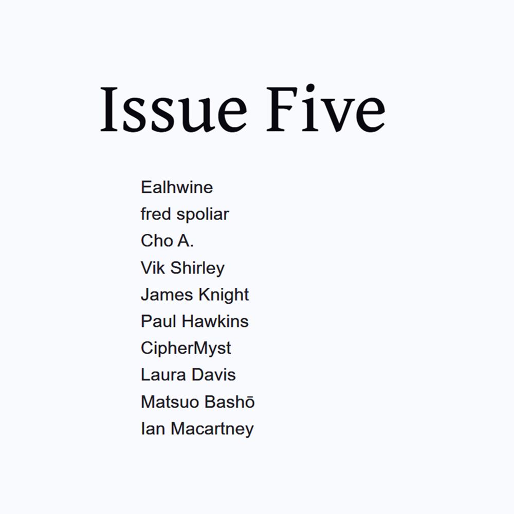 Issue Five lineup: Ealhwine, fred spoliar, Cho A., Vik Shirley, James Knight, Paul Hawkins, CipherMyst, Laura Davis, Matsuo Basho, Ian Macartney