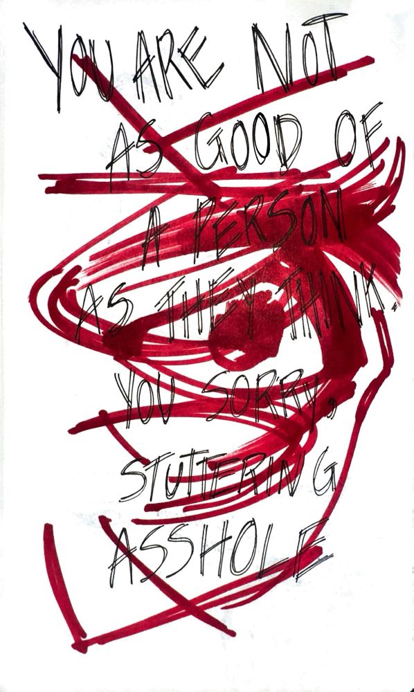 A ballpoint pen and marker sketch of a furrowed eye. The text underneath reads “You are not as good of a person as they think. You sorry, stuttering asshole”.  The text on top reads “FUCK” in red marker.