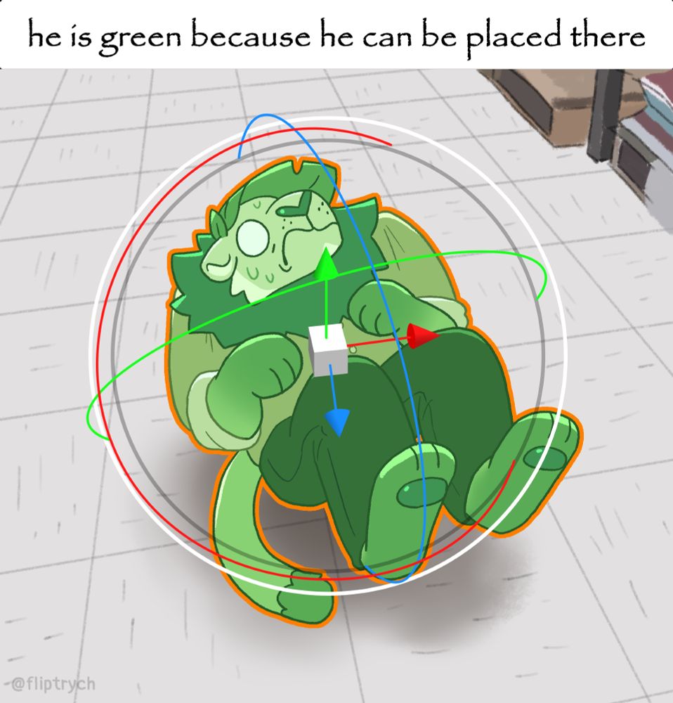 Digital drawover of the original meme by @lewistbh.bsky.social. My fursona, a green lion with leaves for hair, sits frozen in shock while floating a few inches off the linoleum tile floor. He is selected in green with an orange outline, and a rotation and movement gizmos (styled like the ones in the Unity Editor) appear around him. 
Text at the top reads: "he is green because he can be placed there"
Digital drawover. My fursona, a green lion with leaves for hair, sits frozen in shock while floating a few inches off the linoleum tile floor. He is selected in green with an orange outline, and a rotation and movement gizmos (styled like the ones in the Unity Editor) appear around him. 
Text at the top reads: "he is green because he can be placed there"