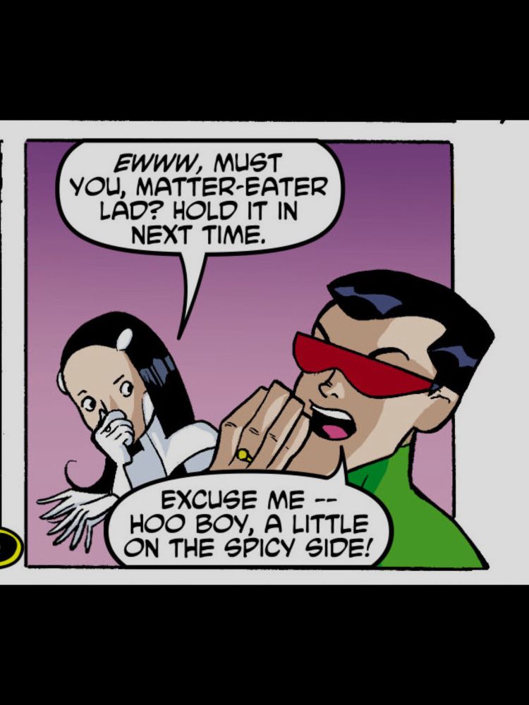 Phantom Girl: EWWW, MUST YOU, MATTER-EATER LAD? HOLD IT IN NEXT TIME.

ME Lad: EXCUSE ME --HOO BOY, A LITTLE ON THE SPICY SIDE!