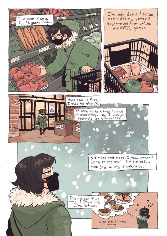 Panel 1: I’ve been single for 12 years now.

Panel 2: I’ve only dated one person, not including pretend boyfriends from online MMORPG.

Panel 3-4: How sad is that, I used to think. It used to be a huge source of insecurity, like I was unloveable or unwanted.

Panel 5: But more and more, I feel content being on my own. I find value and joy in my singleness. I’ve decided that, even if I’m alone, I’ve got me.