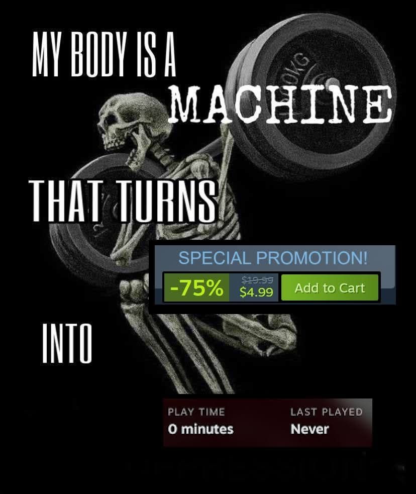 Skeleton deadlifting weights

Text reads: my body is a machine that turns a steam sale into unplayed backlog