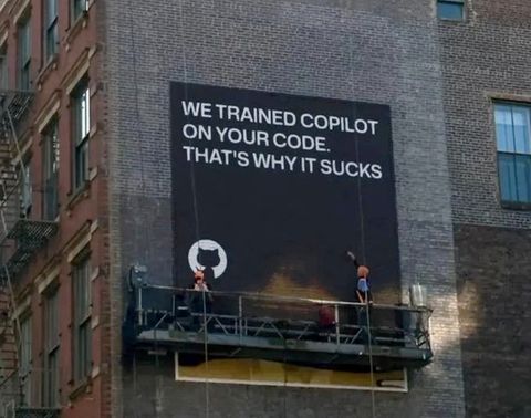 A large billboard with the github logo going up on a building says WE TRAINED COPILOT ON YOUR CODE. THAT'S WHY IT SUCKS. Source unknown