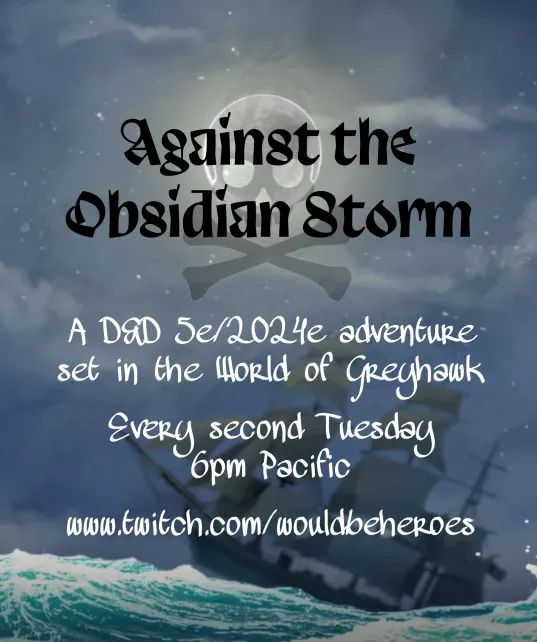 Poster for campaign of boat in the night under a full moon. The moon has a skull and crossbones backlight in front of it. Poser text: Against the Obsidian Storm: A D&D 5e/2024e adventure set in the World of Greyhawk. Every second Tuesday 6pm Pacific. www.twitch.com/wouldbeheroes