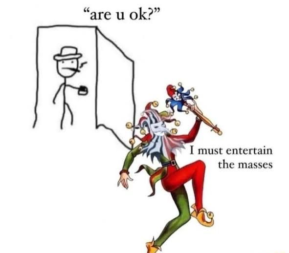boneco de palito falando "are u ok?" (cê tá bem?) no que um bobo da corte responde "I must entertain the masses" (devo entreter as massas)