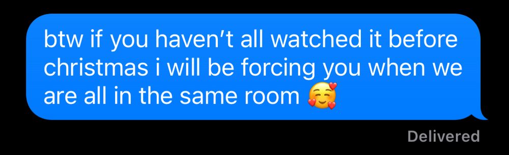 btw if you haven’t all watched it before christmas i will be forcing you when we are all in the same room 🥰 