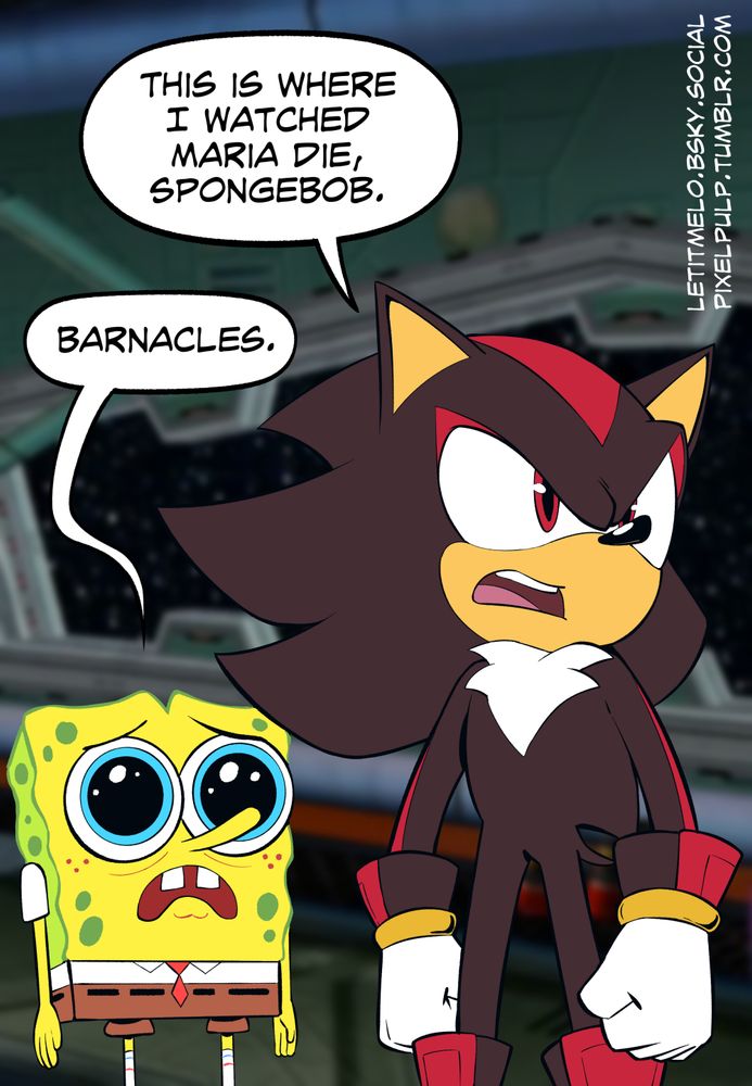 Shadow the Hedgehog looking around the ARK: this is where I watched Maria die, SpongeBob

SpongeBob, looking sad: barnacles