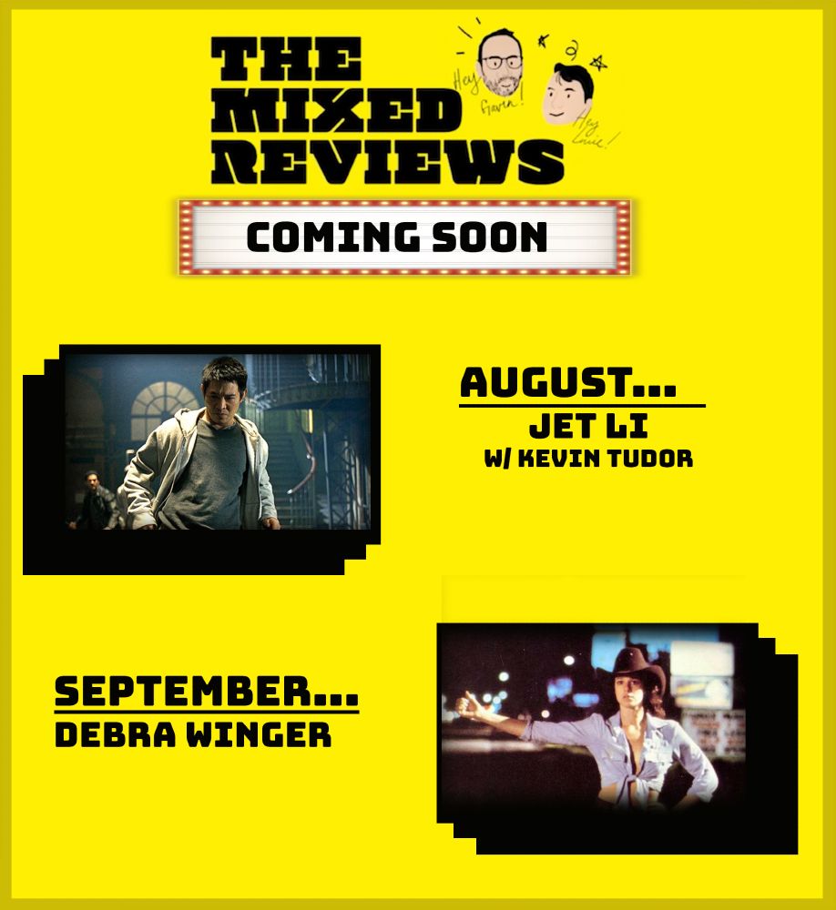 Schedule for the upcoming episodes of the film Podcast The Mixed Reviews.
AUGUST...
JET LI
WI KEVIN TUDOR
SEPTEMBER•••
DEBRA WINGER