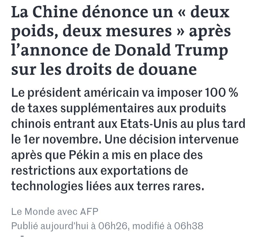 La Chine dénonce un « deux poids, deux mesures » après l’annonce de Donald Trump sur les droits de douane
Le président américain va imposer 100 % de taxes supplémentaires aux produits chinois entrant aux Etats-Unis au plus tard le 1er novembre. Une décision intervenue après que Pékin a mis en place des restrictions aux exportations de technologies liées aux terres rares.
Le Monde avec AFP

Publié aujourd’hui à 06h26, modifié à 06h38