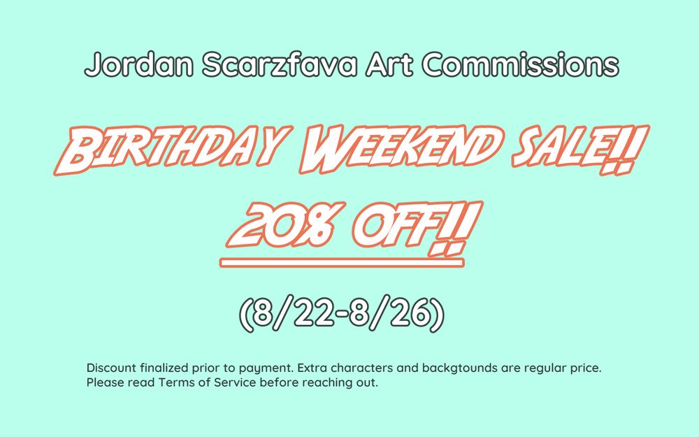 Jordan Scarzfava Art Commissions
BIRTHDAY WEEKEND SALE!!
20% OFF!!
(8/22-8/26)
Discount finalized before payment. Extra characters and backgrounds are regular price. Please read the Terms of Service before reaching out.